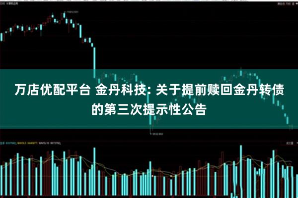 万店优配平台 金丹科技: 关于提前赎回金丹转债的第三次提示性公告