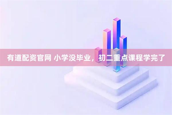 有道配资官网 小学没毕业，初二重点课程学完了