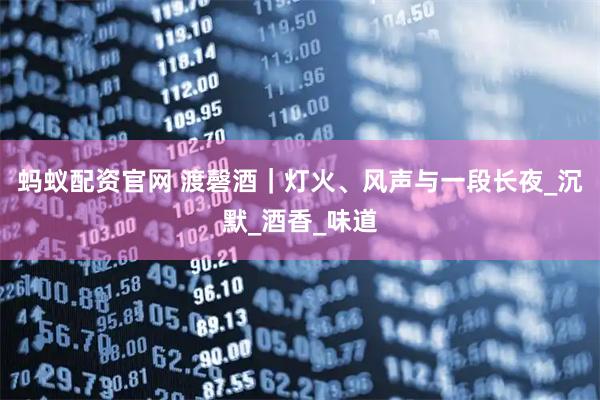 蚂蚁配资官网 渡磬酒｜灯火、风声与一段长夜_沉默_酒香_味道