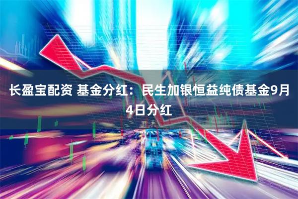 长盈宝配资 基金分红：民生加银恒益纯债基金9月4日分红