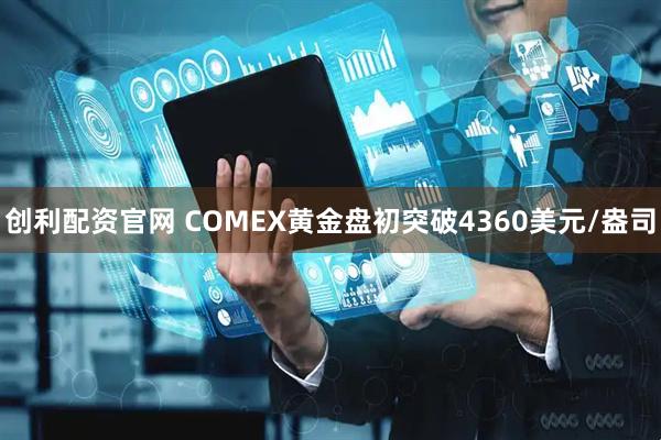 创利配资官网 COMEX黄金盘初突破4360美元/盎司
