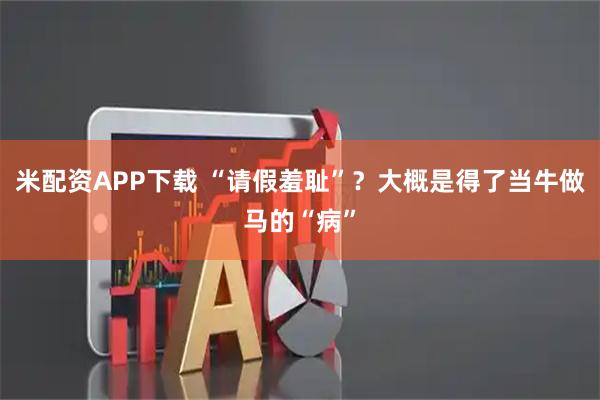 米配资APP下载 “请假羞耻”？大概是得了当牛做马的“病”