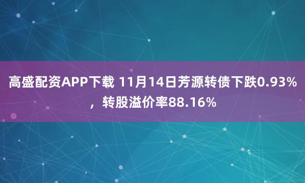 高盛配资APP下载 11月14日芳源转债下跌0.93%，转股溢价率88.16%
